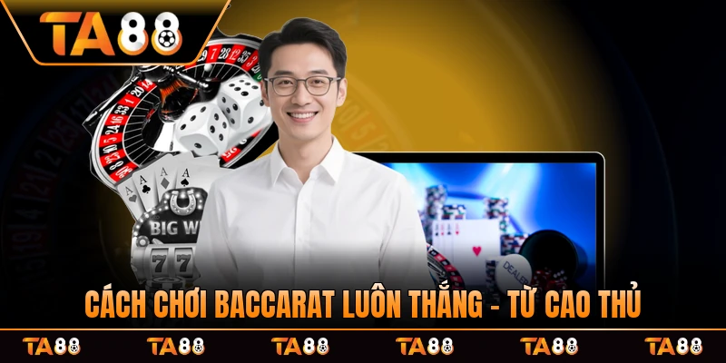 Cách Chơi Baccarat Luôn Thắng - Bí Mật Đến Từ Cao Thủ