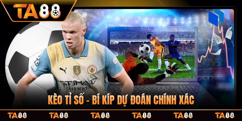 Kèo Tỉ Số - Bí Kíp Dự Đoán Chính Xác Cho Mỗi Trận Đấu