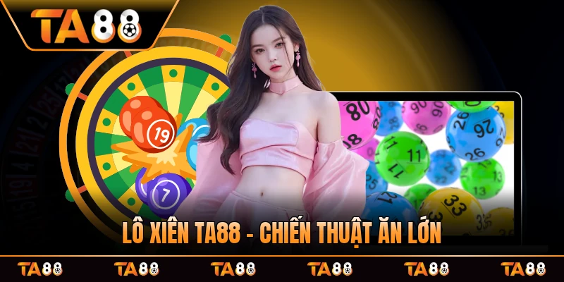 Lô Xiên TA88 - Chiến Thuật Ăn Lớn Hiệu Quả