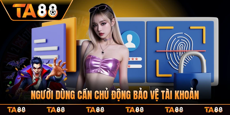Người dùng cần chủ động bảo vệ tài khoản vs mọi biện pháp sàn đã ban hành