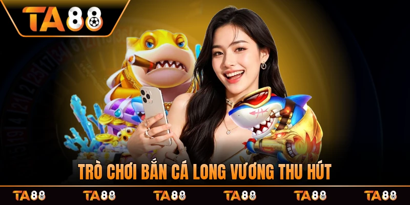 Trò chơi bắn cá Long Vương thu hút game thủ